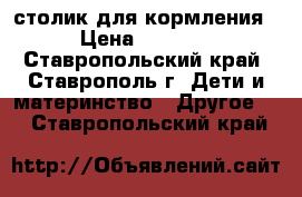 столик для кормления › Цена ­ 3 000 - Ставропольский край, Ставрополь г. Дети и материнство » Другое   . Ставропольский край